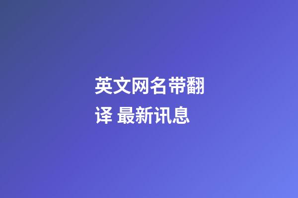 英文网名带翻译 最新讯息